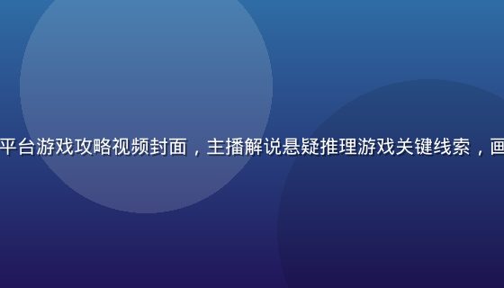 黄油在线玩平台游戏攻略视频封面，主播解说悬疑推理游戏关键线索，画面清晰专业